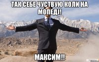 так себе чуствую коли на мопеді! Максим!!