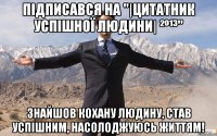 Підписався на "|Цитатник успішної людини| ²º¹³" знайшов кохану людину, став успішним, насолоджуюсь життям!