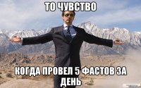 То чувство Когда провел 5 фастов за день