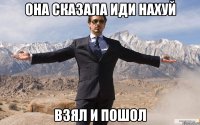 она сказала иди нахуй взял и пошол