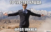 то чувство клшда фрол унижен