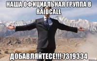 Наша официальная группа в RaidCall добавляйтесе!!! 7319334