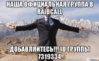 Наша официальная группа в RaidCall добавляйтесь!!! Id группы 7319334