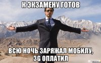 К экзамену готов Всю ночь заряжал мобилу, 3g оплатил