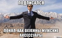 подписался понял, как охуенны мужские аксессуары