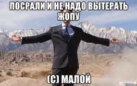 Посрали и не надо вытерать жопу (с) Малой