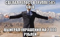 сделал репост в группе 585 gold выиграл украшения на 2 000 рублей