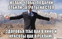 желаю чтобы подарки отбили затраты на стол здоровья тебе как в кино и красоты как в рекламе