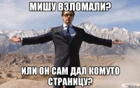 Мишу взломали? Или он сам дал комуто страницу?