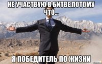 не участвую в битве,потому что... Я победитель по жизни