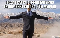 подписался в Официальную группу Ника Котова, бои, угары)) 