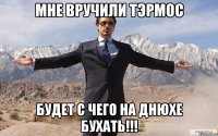 мне вручили ТЭРМОС будет с чего на днюхе бухать!!!