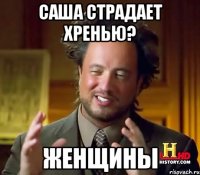 Саша страдает хренью? ЖЕНЩИНЫ