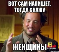 Вот сам напишет, тогда скажу ЖЕНЩИНЫ