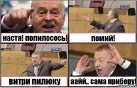 настя! попилосось! помий! витри пилюку аайй.. сама приберу!