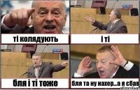 ті колядують і ті бля і ті тоже бля та ну нахер...а я єбав