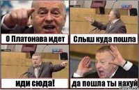 О Платонава идет Слыш куда пошла иди сюда! да пошла ты нахуй