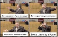 Этот говорит что Путин не пиздит Тот говорит что путин не пиздит И этот говорит что Путин не пиздит Боже... я живу в Росии