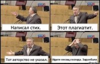 Написал стих. Этот плагиатит. Тот авторство не указал. Идите лесом,господа. Задолбали.