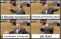 в Москве панкреатит в Пусане растяжение связок а во Владике - хоть бы хер! ай, бля!