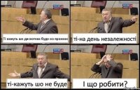 Ті кажуть шо дискотека буде на празник ті-на день незалежності ті-кажуть шо не буде І що робити?