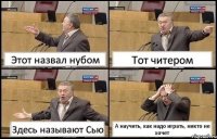 Этот назвал нубом Тот читером Здесь называют Сью А научить, как надо играть, никто не хочет