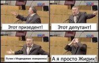 Этот призедент! Этот депутант! Путин с Медведевым згаворились! А я просто Жирик!