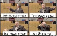 Этот пошол в увал Тот пошол в увал Все пошли в увал! А я блять нет!