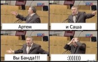 Артем и Саша Вы Банда!!! :)))))))