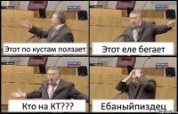 Этот по кустам ползает Этот еле бегает Кто на КТ??? Ебаныйпиздец