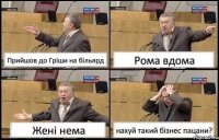 Прийшов до Гріши на більярд Рома вдома Жені нема нахуй такий бізнес пацани?