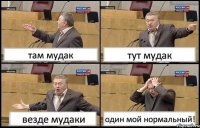 там мудак тут мудак везде мудаки один мой нормальный!