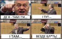 Де я - там і ти... І тут... І там... Везде бл*ть!