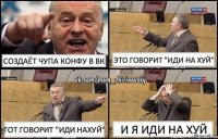 Создаёт Чупа конфу в ВК Это говорит "Иди на хуй" Тот говорит "Иди нахуй" И я иди на хуй