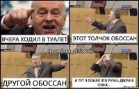 Вчера ходил в туалет Этот толчок обоссан Другой обоссан И тут я понял что ручка двери в говне...