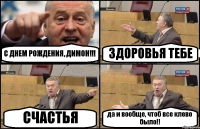 С ДНЕМ РОЖДЕНИЯ, ДИМОН!!! ЗДОРОВЬЯ ТЕБЕ СЧАСТЬЯ да и вообще, чтоб все клево было!!