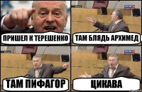 ПРИШЕЛ К ТЕРЕШЕНКО ТАМ БЛЯДЬ АРХИМЕД ТАМ ПИФАГОР ЦИКАВА