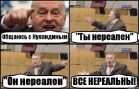 Общаюсь с Кукандиным "Ты нереален" "Он нереален" ВСЕ НЕРЕАЛЬНЫ!