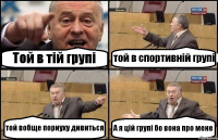 Той в тій групі той в спортивній групі той вобще порнуху дивиться А я цій групі бо вона про мене