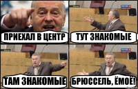 ПРИЕХАЛ В ЦЕНТР ТУТ ЗНАКОМЫЕ ТАМ ЗНАКОМЫЕ БРЮССЕЛЬ, ЁМОЁ!