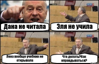 Дана не читала Эля не учила Лена вообще учебник не открывала Что делать?Как оправдываться?