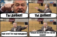 Ты дебил! ты дебил! ещё этот! Тот ещё придурак! только на меня ни кто так не скажет