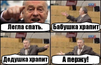 Легла спать. Бабушка храпит Дедушка храпит А пержу!