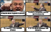 ПРИШЛИ МОИ РОДАКИ В ШКОЛУ ТА БЛЕАТЬ ТЕРЕШЕНКО ГОВОРИТ МАТРУ ПЛОХО УЧУ ТА ГОВОРИТ ЧТО Я НОЖИК ПРИНЕС А ТО ЧТО МЕНЯ НАКАЖУТ ИМ ПЛЕВАТЬ