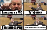 Заходишь в FAC Тут фейки Там альфачи Нуебитесьвыблядьвротчёзахуйня???