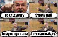Взял дунуть Этому дай Тому открапали Я что курить буду?