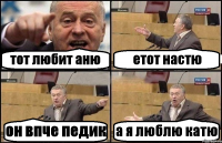 тот любит аню етот настю он впче педик а я люблю катю
