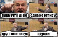 пишу Ріті і Діані одна не отписує друга не отписує ахуєли