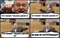 Этот говорит-"альжан сделай то" Тот говорит-"Альжан сделай это" Эти говорят-"альжан сделай сё" Он вам чё тут???Завод??