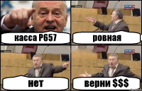касса Р657 ровная нет верни $$$